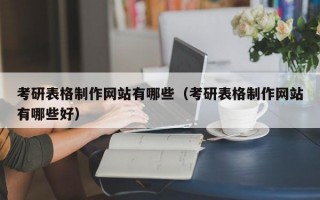 考研表格制作网站有哪些（考研表格制作网站有哪些好）