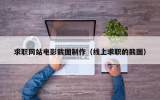 求职网站电影截图制作（线上求职的截图）