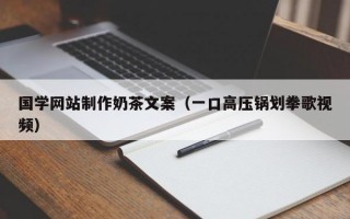国学网站制作奶茶文案（一口高压锅划拳歌视频）
