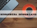 制作网站需要花钱么（制作网站要花多少钱）