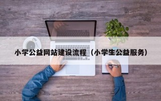 小学公益网站建设流程（小学生公益服务）
