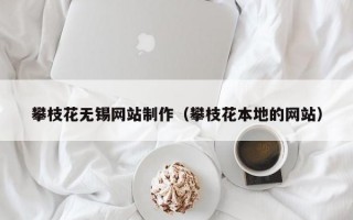 攀枝花无锡网站制作（攀枝花本地的网站）