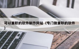 可以兼职的软件制作网站（专门做兼职的软件）