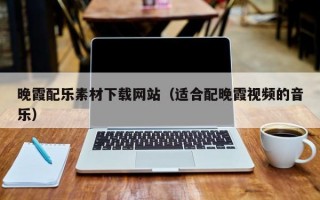 晚霞配乐素材下载网站（适合配晚霞视频的音乐）