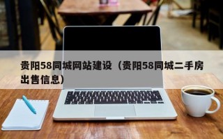 贵阳58同城网站建设（贵阳58同城二手房出售信息）