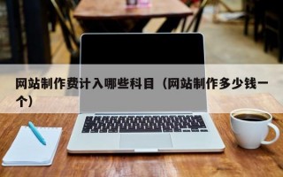 网站制作费计入哪些科目（网站制作多少钱一个）