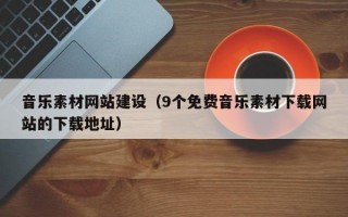 音乐素材网站建设（9个免费音乐素材下载网站的下载地址）