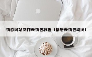 情感网站制作表情包教程（情感表情包动图）