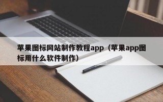 苹果图标网站制作教程app（苹果app图标用什么软件制作）