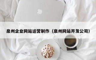 泉州企业网站运营制作（泉州网站开发公司）