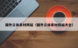 国外立体素材网站（国外立体素材网站大全）
