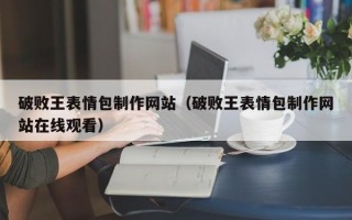 破败王表情包制作网站（破败王表情包制作网站在线观看）