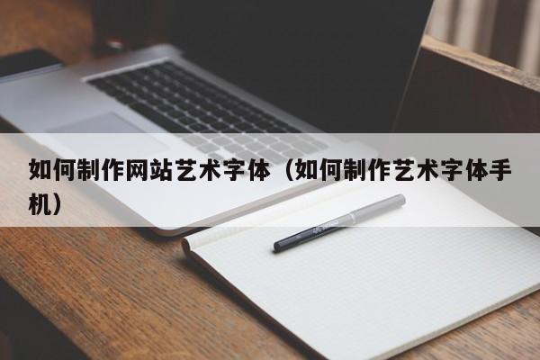 如何制作网站艺术字体(如何制作艺术字体手机)