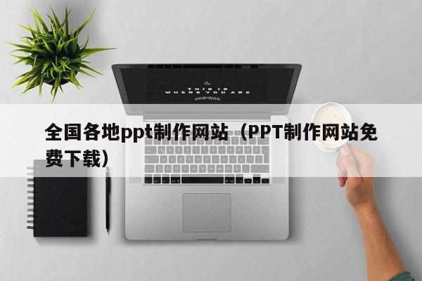 全国各地ppt制作网站(PPT制作网站免费下载)