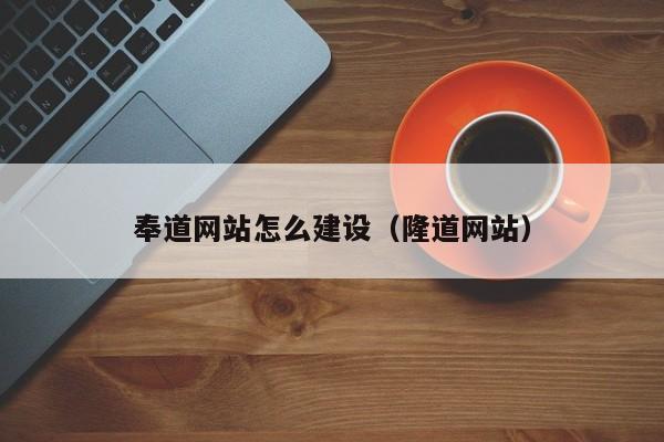 奉道网站怎么建设(隆道网站)