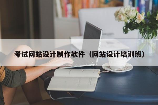 考试网站设计制作软件(网站设计培训班)