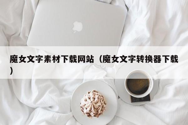 魔女文字素材下载网站(魔女文字转换器下载)